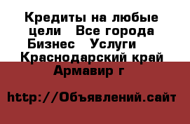 Кредиты на любые цели - Все города Бизнес » Услуги   . Краснодарский край,Армавир г.